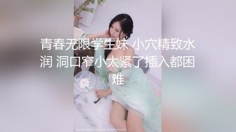 青春无限学生妹 小穴精致水润 洞口窄小太紧了插入都困难