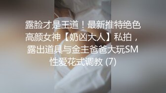 露脸才是王道！最新推特绝色高颜女神【奶凶大人】私拍，露出道具与金主爸爸大玩SM性爱花式调教 (7)