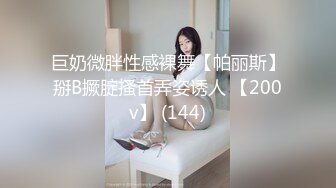 巨奶微胖性感裸舞【帕丽斯】掰B撅腚搔首弄姿诱人 【200v】 (144)