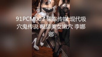 91PCM003 果冻传媒 现代吸穴鬼传说 吸舔美女嫩穴 李娜娜