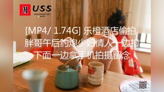 [MP4/ 1.74G] 乐橙酒店偷拍 胖哥午后约炮少妇情人一边扣下面一边拿手机拍摄留念