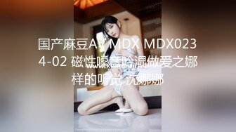 国产麻豆AV MDX MDX0234-02 磁性嗓音吟湿做爱之娜样的听觉 沈娜娜