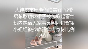 大神夜市尾随偷拍美女 吊带裙憨憨萌妹裙子被包掀起蕾丝粉内露给大家看亮闪闪包臀裙小姐姐被抄底骚窄内身材比例极好