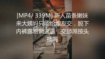 [MP4/ 339M] 新人苗条嫩妹来大姨妈只能给炮友交，脱下内裤露粉嫩逼逼，交舔屌按头插嘴