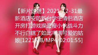 【新片速遞】2021-12-31最新酒店安防新台学生情侣酒店开房打游戏操逼瘦小伙战斗力不行白瞎了如此丰满可爱的姑娘[1221MB/MP4/02:01:55]