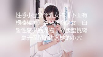 性感小骚货淫乳女神〖下面有根棒棒糖〗丝袜旗袍少女，白皙性感极品尤物，蜂腰蜜桃臀毫无保留的进入她的小穴