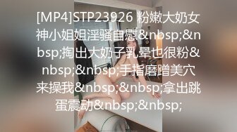 [MP4]STP23926 粉嫩大奶女神小姐姐淫骚自慰&nbsp;&nbsp;掏出大奶子乳晕也很粉&nbsp;&nbsp;手指磨蹭美穴来操我&nbsp;&nbsp;拿出跳蛋震动&nbsp;&nbsp;