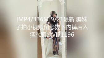 [MP4/336M]9/21最新 骗妹子拍小视频留念拔下内裤后入猛怼骚穴VIP1196