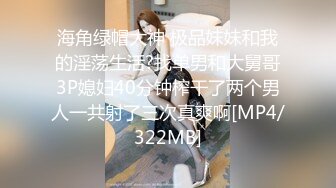 海角绿帽大神 极品妹妹和我的淫荡生活?找单男和大舅哥3P媳妇40分钟榨干了两个男人一共射了三次真爽啊[MP4/322MB]