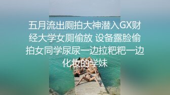 五月流出厕拍大神潜入GX财经大学女厕偷放 设备露脸偷拍女同学尿尿一边拉粑粑一边化妆的学妹