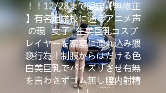 FC2PPV 3148878 初顔出し！！12/28まで限定【無修正】有名進学校に通うアニメ声の現◯女子◯生美巨乳コスプレイヤーを密室に連れ込み猥褻行為！制服からはだける色白美巨乳でパイズリさせ有無を言わさずゴム無し膣内射精！！