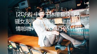 [2DF2] 中午午休带着快餐去骚女友闺房饱餐后换上丝袜激情啪啪720p[MP4/196MB][BT种子]