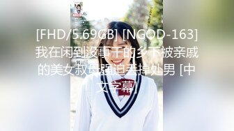 [FHD/5.69GB] [NGOD-163]我在闲到没事干的乡下被亲戚的美女叔母强迫丢掉处男 [中文字幕]