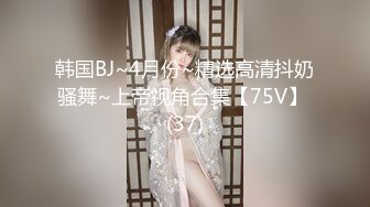 韩国BJ~4月份~精选高清抖奶骚舞~上帝视角合集【75V】 (37)