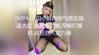 [MP4/ 1G]小鲜肉帅气男友操逼大战 女友交怼嘴,深喉打嘴桩 疯狂后入卖力操