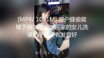 [MP4/ 1021M] 窗户缝偷窥楼下房东刚放学回家的女儿洗澡奶子还没有发育好