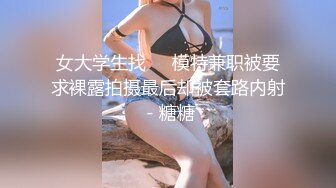 女大学生找❤️模特兼职被要求裸露拍摄最后却被套路内射 - 糖糖