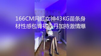 166CM网红女神43KG苗条身材性感包臀裙仙丹加持激情爆操