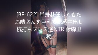 [BF-622] 単身赴任してきたお隣さんを巨乳で誘惑中出し杭打ちプレス逆NTR 藤森里穂