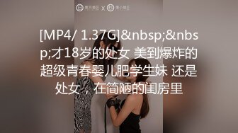 [MP4/ 1.37G]&nbsp;&nbsp;才18岁的处女 美到爆炸的超级青春婴儿肥学生妹 还是处女，在简陋的闺房里