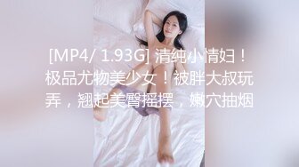 [MP4/ 1.93G] 清纯小情妇！极品尤物美少女！被胖大叔玩弄，翘起美臀摇摆，嫩穴抽烟