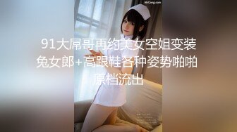 91大屌哥再约美女空姐变装兔女郎+高跟鞋各种姿势啪啪 原档流出