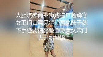 大胆坑神商业街购物广场蹲守女卫门口看见年轻漂亮妹子就下手还要拍露脸全身美女穴门大开粉嫩嫩