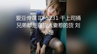 爱豆传媒 ID-5231 干上司捅兄弟都是骚货人妻惹的货 刘小珊