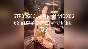 STP32683 麻豆传媒 MDX0268 砸重金街访拿捏气质仙女 周宁