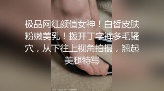 极品网红颜值女神！白皙皮肤粉嫩美乳！拨开丁字裤多毛骚穴，从下往上视角拍摄，翘起美腿特写