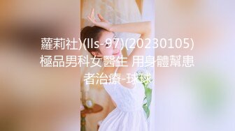 蘿莉社)(lls-97)(20230105)極品男科女醫生 用身體幫患者治療-球球