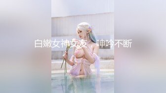 白嫩女神女友，呻吟不断