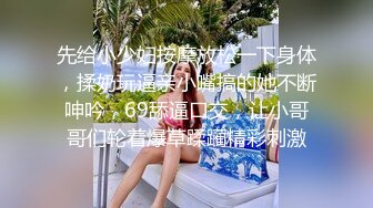 先给小少妇按摩放松一下身体，揉奶玩逼亲小嘴搞的她不断呻吟，69舔逼口交，让小哥哥们轮着爆草蹂躏精彩刺激