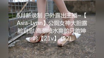 5月新录制 户外露出主播~【Asia-Lynn】公厕女神大胆露脸自慰 高潮喷水爽的只敢呻吟【21v】 (52)