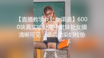 【直播教学找处女渠道】6000块真实破处高中嫩妹处女膜清晰可见，最后血染妇检垫