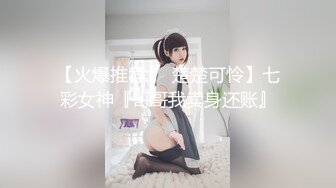 【火爆推荐❤️楚楚可怜】七彩女神『哥哥我卖身还账』