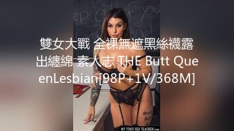 雙女大戰 全裸無遮黑絲襪露出纏綿 素人志 THE Butt QueenLesbian[98P+1V/368M]