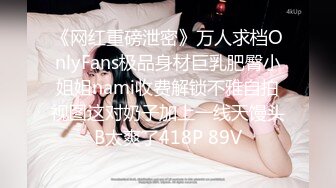 《网红重磅泄密》万人求档OnlyFans极品身材巨乳肥臀小姐姐nami收费解锁不雅自拍视图这对奶子加上一线天馒头B太爽了418P 89V