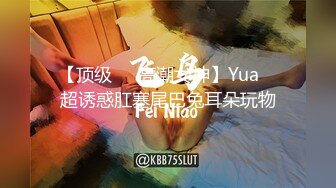 【顶级❤️高潮女神】Yua✨ 超诱惑肛塞尾巴兔耳朵玩物