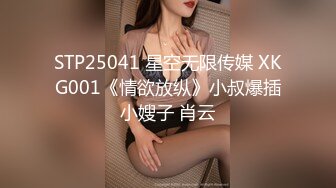 STP25041 星空无限传媒 XKG001《情欲放纵》小叔爆插小嫂子 肖云