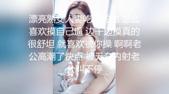 漂亮熟女人妻吃鸡啪啪 怎么喜欢摸自己逼 边干边摸真的很舒坦 就喜欢被你操 啊啊老公高潮了快点 被无套内射老公叫不停