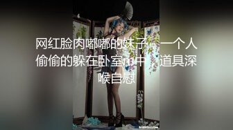 网红脸肉嘟嘟的妹子，一个人偷偷的躲在卧室m中，道具深喉自慰