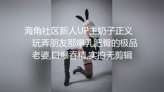 海角社区新人UP主奶子正义❤️玩弄朋友那爆乳肥臀的极品老婆,口爆吞精,实拍无剪辑