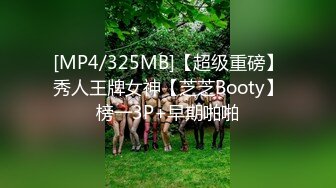 [MP4/325MB]【超级重磅】秀人王牌女神【芝芝Booty】榜一3P+早期啪啪