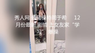 秀人网 最骚模特周于希❤️12月份最新 剧情 上女友家“学习” 爆操