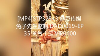 [MP4]STP32943 麻豆传媒 兔子先生监制 DAD0019-EP35 爸气十足 VIP0600