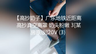 【高抄奶子】广东地铁近距离 高抄真空离罩 奶头粉嫩 3[某房原版]20V (3)