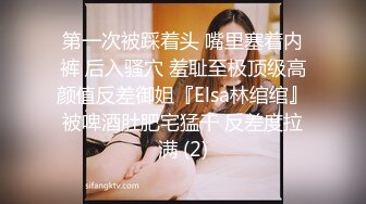 第一次被踩着头 嘴里塞着内裤 后入骚穴 羞耻至极顶级高颜值反差御姐『Elsa林绾绾』被啤酒肚肥宅猛干 反差度拉满 (2)