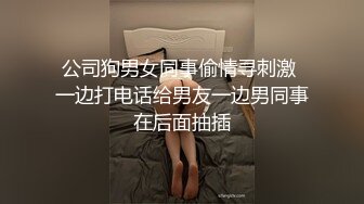 公司狗男女同事偷情寻刺激 一边打电话给男友一边男同事在后面抽插