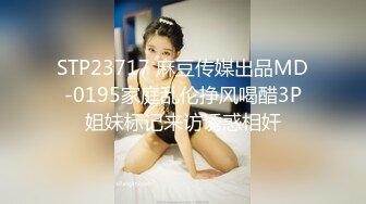 STP23717 麻豆传媒出品MD-0195家庭乱伦挣风喝醋3P姐妹标记来访诱惑相奸